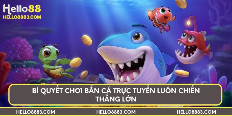 Bí quyết chơi bắn cá trực tuyến luôn chiến thắng lớn