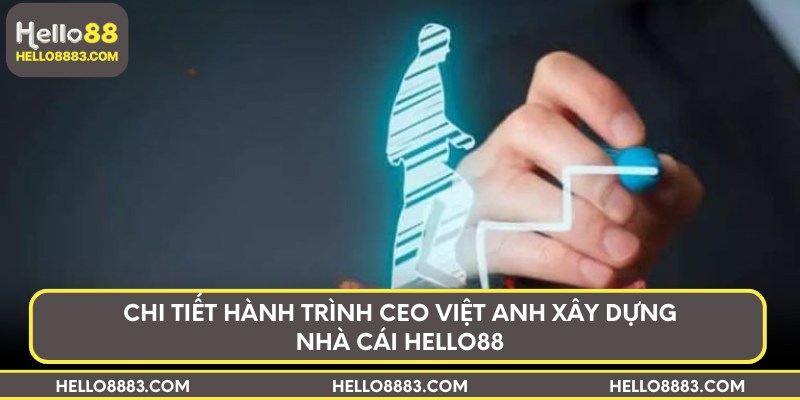 Chi tiết hành trình CEO Việt Anh xây dựng nhà cái Hello88