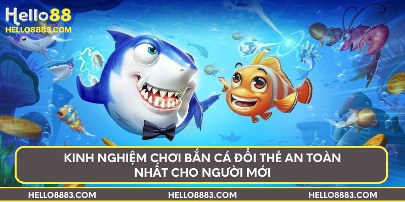 Kinh nghiệm chơi bắn cá đổi thẻ an toàn nhất cho người mới