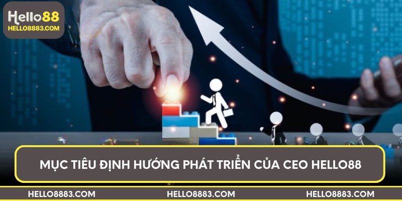 Mục tiêu định hướng phát triển của CEO Hello88