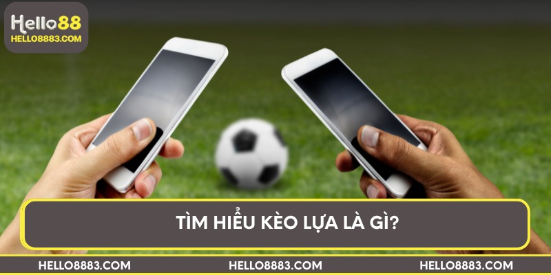 Tìm hiểu kèo lựa là gì?